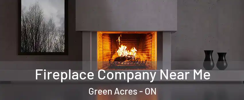  Fireplace Company Near Me Green Acres - ON