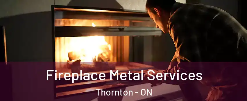  Fireplace Metal Services Thornton - ON