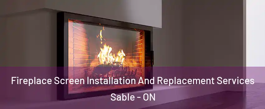  Fireplace Screen Installation And Replacement Services Sable - ON