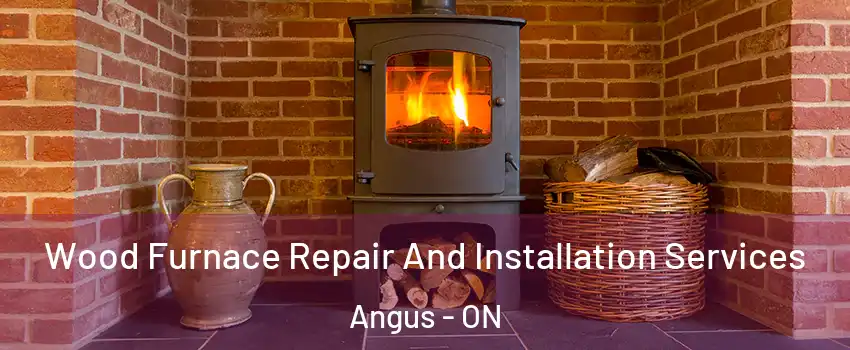  Wood Furnace Repair And Installation Services Angus - ON