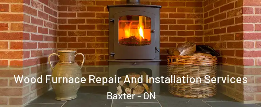  Wood Furnace Repair And Installation Services Baxter - ON