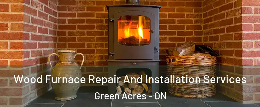  Wood Furnace Repair And Installation Services Green Acres - ON